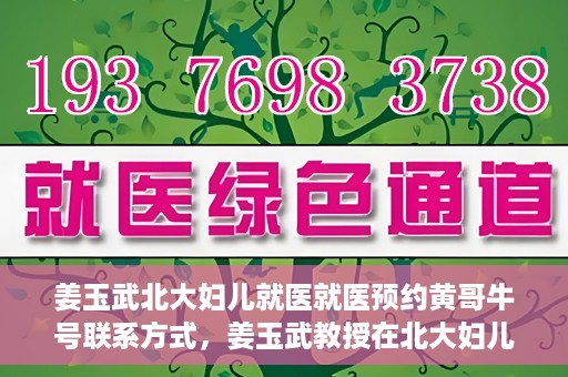 姜玉武北大妇儿就医就医预约黄哥牛号联系方式，姜玉武教授在北大妇儿就医预约指南，黄哥牛号联系方式揭秘
