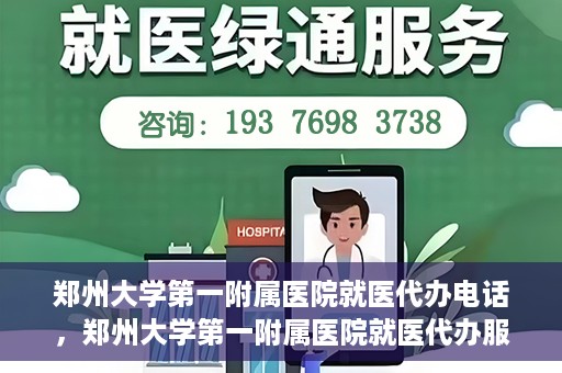 郑州大学第一附属医院就医代办电话，郑州大学第一附属医院就医代办服务热线