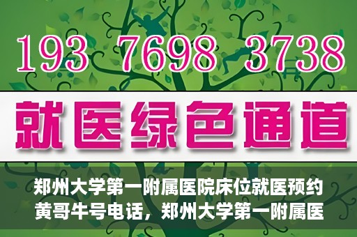 郑州大学第一附属医院床位就医预约黄哥牛号电话，郑州大学第一附属医院床位预约就医攻略，黄哥牛号电话直达就医通道