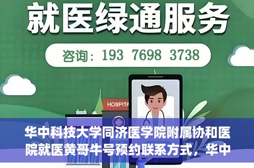 华中科技大学同济医学院附属协和医院就医黄哥牛号预约联系方式，华中科技大学同济医学院附属协和医院就医预约联系方式及黄哥牛号预约揭秘