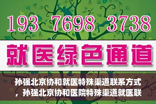 孙强北京协和就医特殊渠道联系方式，孙强北京协和医院特殊渠道就医联系方式揭秘