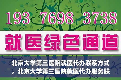 北京大学第三医院就医代办联系方式，北京大学第三医院就医代办服务联系指南