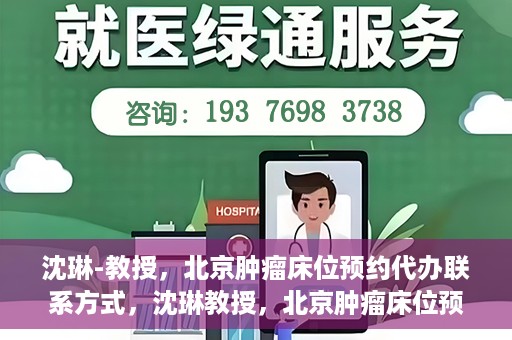沈琳-教授，北京肿瘤床位预约代办联系方式，沈琳教授，北京肿瘤床位预约代办的便捷联系方式揭秘