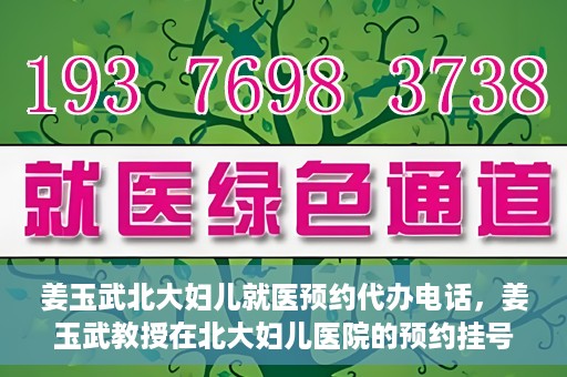 姜玉武北大妇儿就医预约代办电话，姜玉武教授在北大妇儿医院的预约挂号及电话代办服务详解