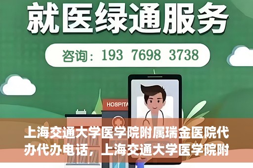 上海交通大学医学院附属瑞金医院代办代办电话，上海交通大学医学院附属瑞金医院代办服务热线