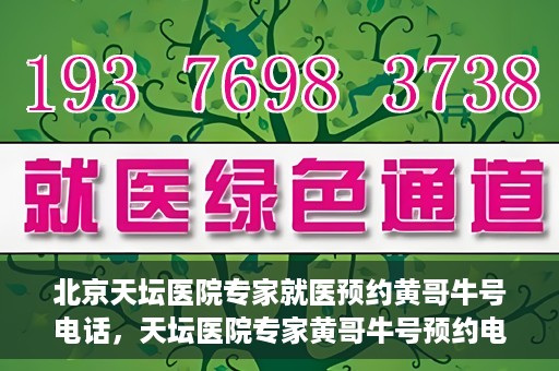 北京天坛医院专家就医预约黄哥牛号电话，天坛医院专家黄哥牛号预约电话，轻松预约专家就医的捷径