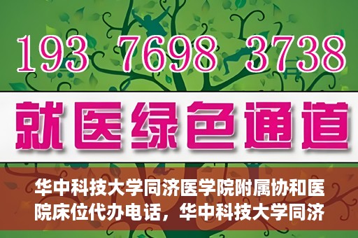 华中科技大学同济医学院附属协和医院床位代办电话，华中科技大学同济医学院附属协和医院床位咨询热线