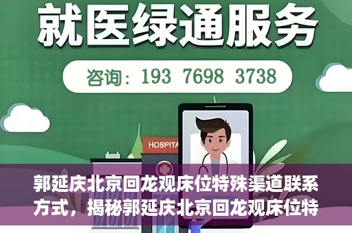 郭延庆北京回龙观床位特殊渠道联系方式，揭秘郭延庆北京回龙观床位特殊渠道联系方式，探寻专业医疗资源的独特途径