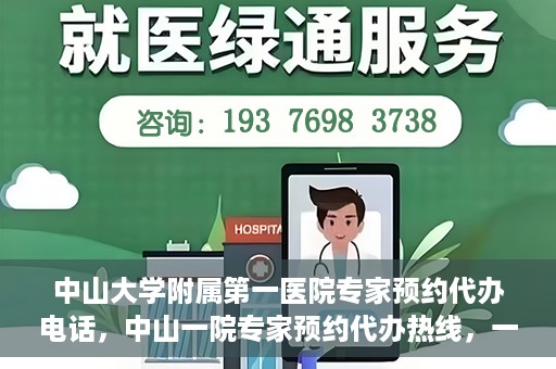 中山大学附属第一医院专家预约代办电话，中山一院专家预约代办热线，一站式解决您的就医预约需求