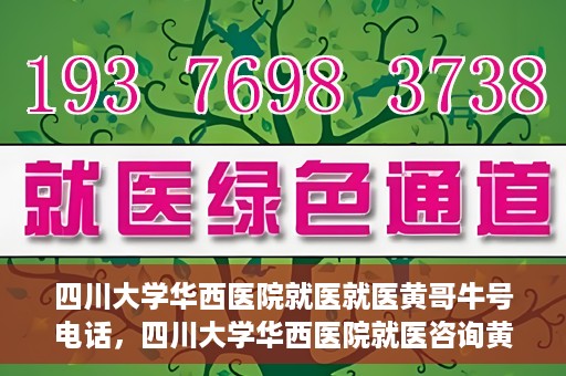 四川大学华西医院就医就医黄哥牛号电话，四川大学华西医院就医咨询黄哥牛号专线揭秘