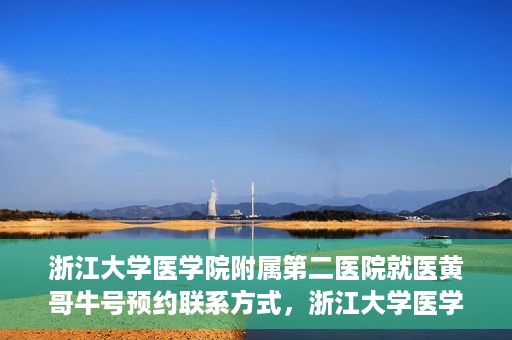 浙江大学医学院附属第二医院就医黄哥牛号预约联系方式，浙江大学医学院附属第二医院就医预约挂号联系方式，黄哥牛号预约攻略及联系方式揭秘