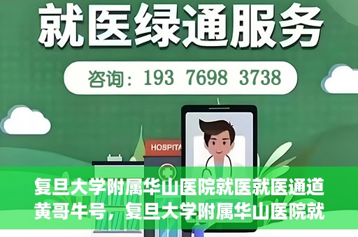 复旦大学附属华山医院就医就医通道黄哥牛号，复旦大学附属华山医院就医通道揭秘，黄哥牛号领航健康之旅