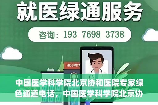 中国医学科学院北京协和医院专家绿色通道电话，中国医学科学院北京协和医院专家绿色通道联系电话解析及预约指南