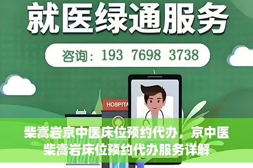 柴嵩岩京中医床位预约代办，京中医柴嵩岩床位预约代办服务详解