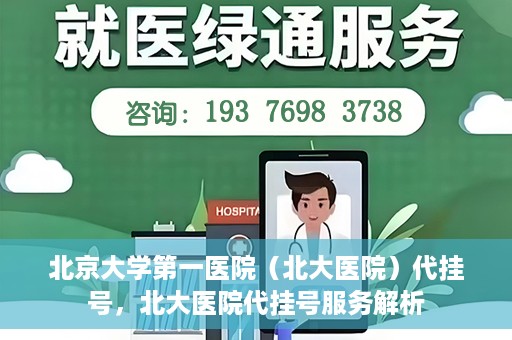 北京大学第一医院（北大医院）代挂号，北大医院代挂号服务解析