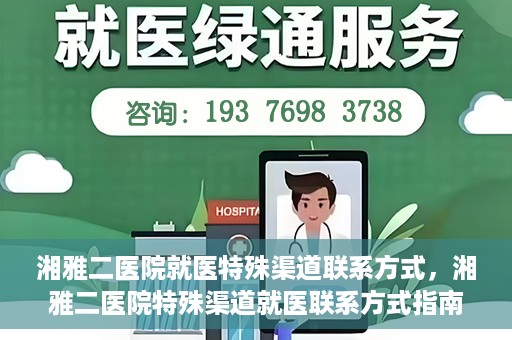 湘雅二医院就医特殊渠道联系方式，湘雅二医院特殊渠道就医联系方式指南