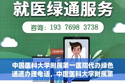 中国医科大学附属第一医院代办绿色通道办理电话，中国医科大学附属第一医院绿色通道办理电话及代办服务详解