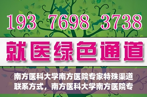 南方医科大学南方医院专家特殊渠道联系方式，南方医科大学南方医院专家特殊联系方式揭秘