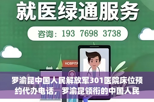 罗渝昆中国人民解放军301医院床位预约代办电话，罗渝昆领衔的中国人民解放军301医院床位预约服务热线揭秘