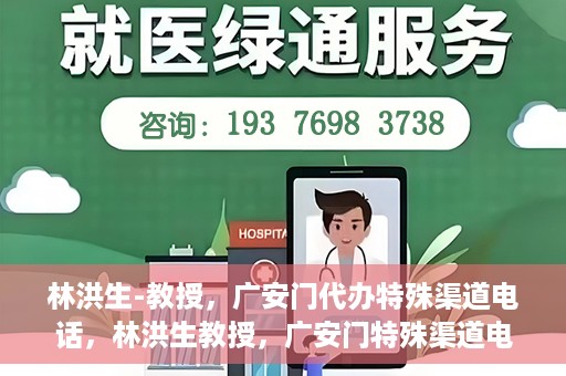 林洪生-教授，广安门代办特殊渠道电话，林洪生教授，广安门特殊渠道电话代办揭秘