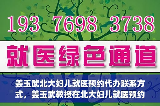 姜玉武北大妇儿就医预约代办联系方式，姜玉武教授在北大妇儿就医预约联系方式及代办服务一览