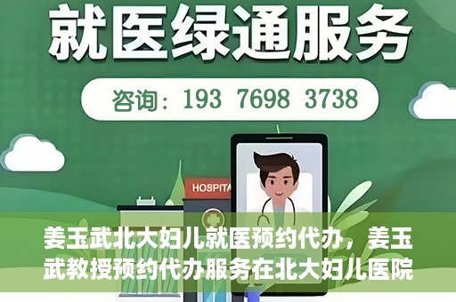 姜玉武北大妇儿就医预约代办，姜玉武教授预约代办服务在北大妇儿医院启动