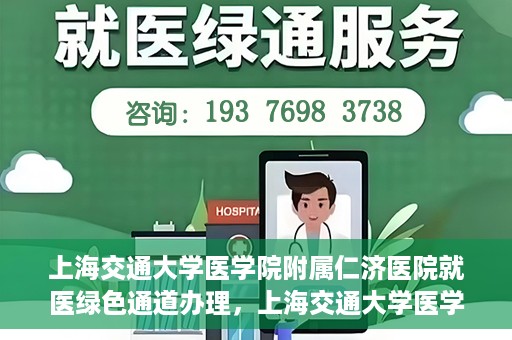 上海交通大学医学院附属仁济医院就医绿色通道办理，上海交通大学医学院附属仁济医院就医绿色通道办理指南及体验流程解析