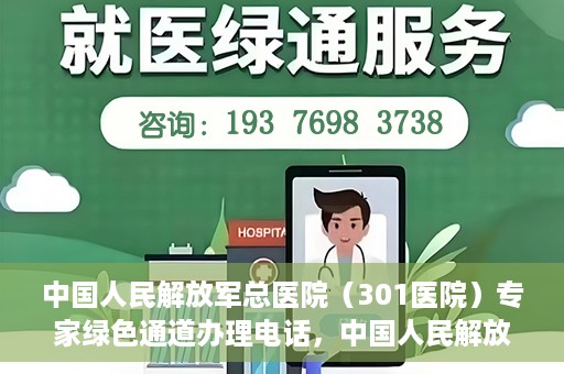 中国人民解放军总医院（301医院）专家绿色通道办理电话，中国人民解放军总医院（301医院）专家绿色通道咨询热线