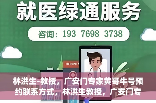 林洪生-教授，广安门专家黄哥牛号预约联系方式，林洪生教授，广安门专家黄哥牛号预约攻略及联系方式揭秘