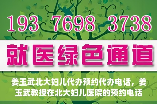 姜玉武北大妇儿代办预约代办电话，姜玉武教授在北大妇儿医院的预约电话及代办服务详解