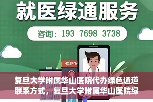 复旦大学附属华山医院代办绿色通道联系方式，复旦大学附属华山医院绿色通道代办服务联系方式揭秘