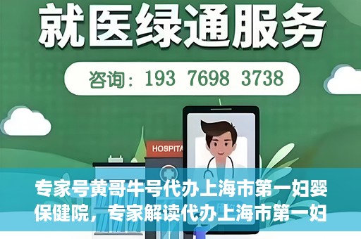 专家号黄哥牛号代办上海市第一妇婴保健院，专家解读代办上海市第一妇婴保健院，黄哥牛号助力健康母婴服务