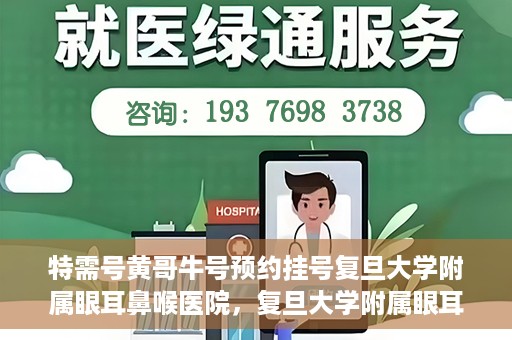 特需号黄哥牛号预约挂号复旦大学附属眼耳鼻喉医院，复旦大学附属眼耳鼻喉医院特需号黄哥牛号预约挂号攻略