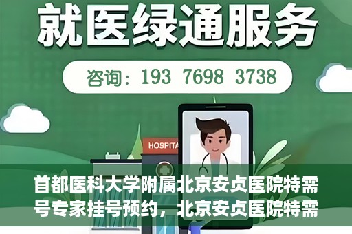 首都医科大学附属北京安贞医院特需号专家挂号预约，北京安贞医院特需号专家挂号预约指南