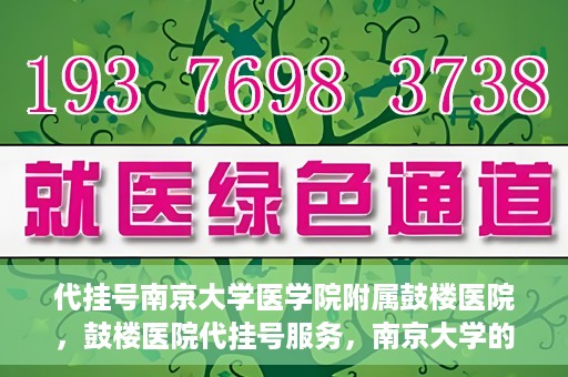 代挂号南京大学医学院附属鼓楼医院，鼓楼医院代挂号服务，南京大学的医疗后盾
