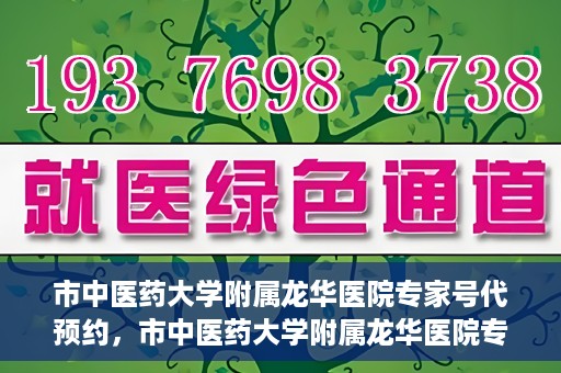 市中医药大学附属龙华医院专家号代预约，市中医药大学附属龙华医院专家号预约服务启动