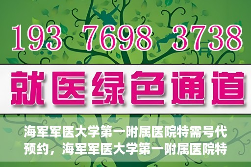 海军军医大学第一附属医院特需号代预约，海军军医大学第一附属医院特需号预约服务解读