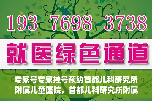 专家号专家挂号预约首都儿科研究所附属儿童医院，首都儿科研究所附属儿童医院专家号预约挂号攻略