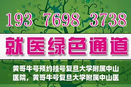 黄哥牛号预约挂号复旦大学附属中山医院，黄哥牛号复旦大学附属中山医院预约挂号攻略