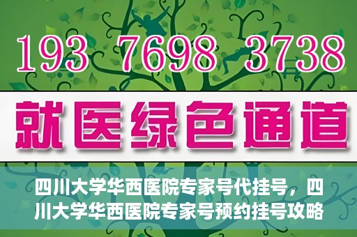 四川大学华西医院专家号代挂号，四川大学华西医院专家号预约挂号攻略，专业代挂号服务解析