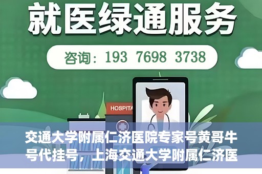 交通大学附属仁济医院专家号黄哥牛号代挂号，上海交通大学附属仁济医院专家号黄哥牛号代挂号服务解析