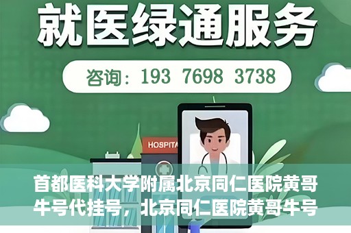 首都医科大学附属北京同仁医院黄哥牛号代挂号，北京同仁医院黄哥牛号代挂号服务解析