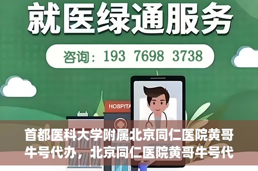首都医科大学附属北京同仁医院黄哥牛号代办，北京同仁医院黄哥牛号代办，专业信赖的医疗服务新探