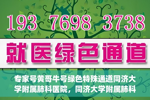 专家号黄哥牛号绿色特殊通道同济大学附属肺科医院，同济大学附属肺科医院开通专家号绿色特殊通道——黄哥牛号助力健康之路