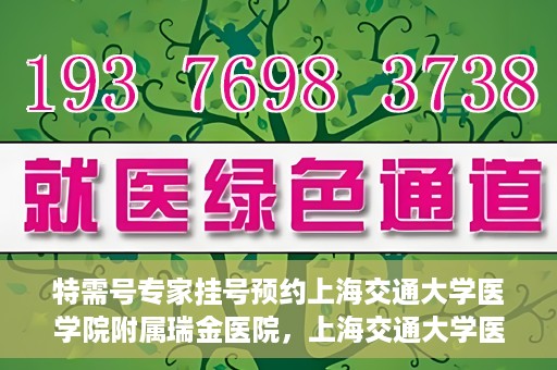 特需号专家挂号预约上海交通大学医学院附属瑞金医院，上海交通大学医学院附属瑞金医院特需号专家挂号预约攻略