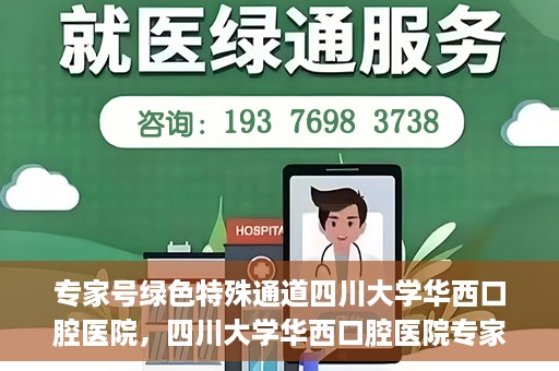 专家号绿色特殊通道四川大学华西口腔医院，四川大学华西口腔医院专家号绿色特殊通道解析
