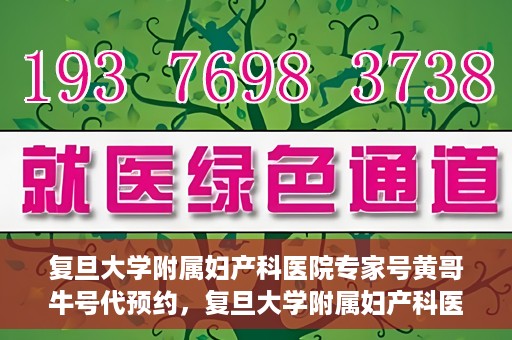 复旦大学附属妇产科医院专家号黄哥牛号代预约，复旦大学附属妇产科医院黄哥专家号预约攻略，专业牛号代预约服务解析