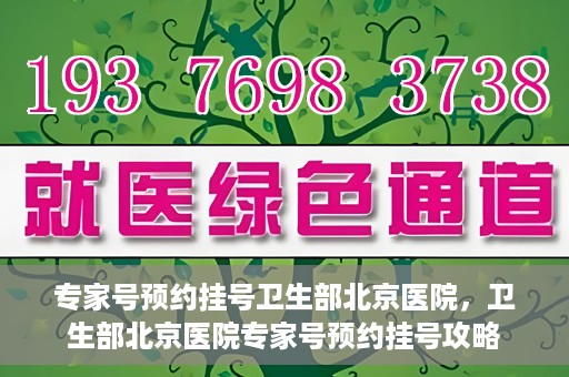 专家号预约挂号卫生部北京医院，卫生部北京医院专家号预约挂号攻略