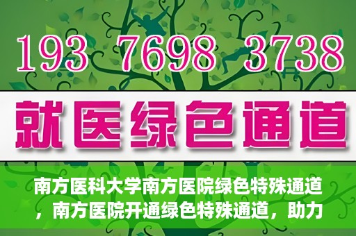 南方医科大学南方医院绿色特殊通道，南方医院开通绿色特殊通道，助力患者就医无忧