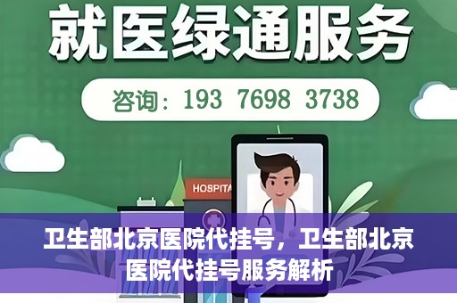 卫生部北京医院代挂号，卫生部北京医院代挂号服务解析